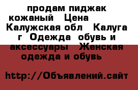 продам пиджак кожаный › Цена ­ 2 000 - Калужская обл., Калуга г. Одежда, обувь и аксессуары » Женская одежда и обувь   